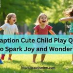 134+ Caption Cute Child Play Quotes to Spark Joy and Wonder